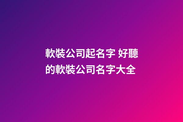 軟裝公司起名字 好聽的軟裝公司名字大全-第1張-公司起名-玄機派